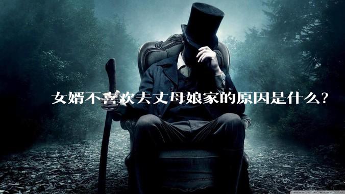 女婿不喜欢去丈母娘家的原因是什么?